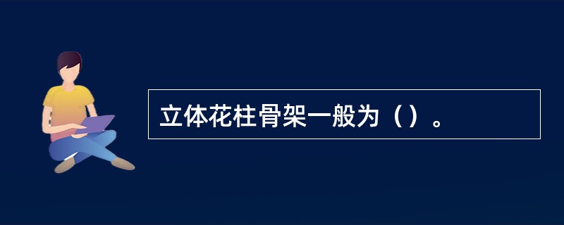 立体花柱骨架一般为（）。