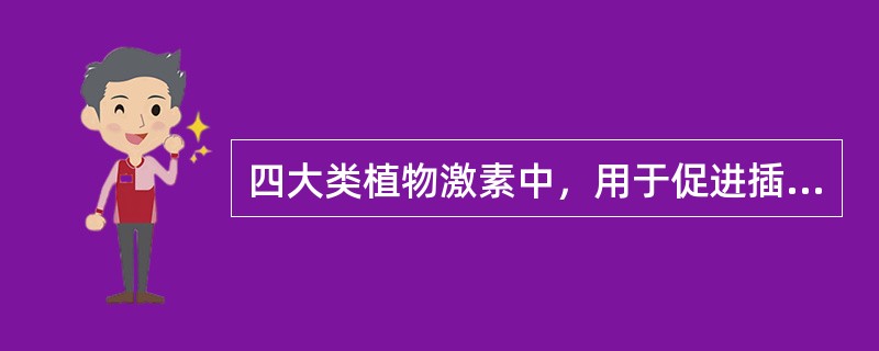 四大类植物激素中，用于促进插穗生根的是（）。