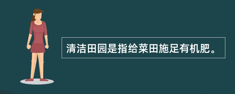 清洁田园是指给菜田施足有机肥。