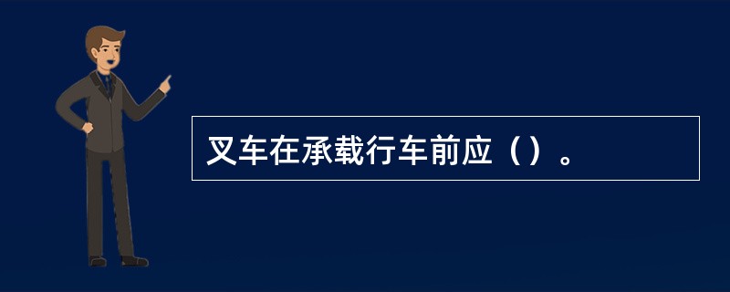 叉车在承载行车前应（）。