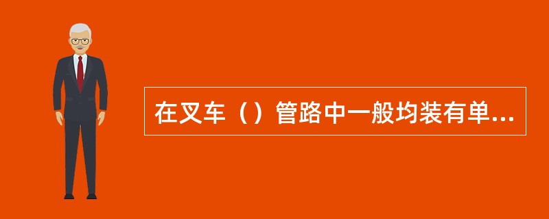 在叉车（）管路中一般均装有单向作用的节流阀。