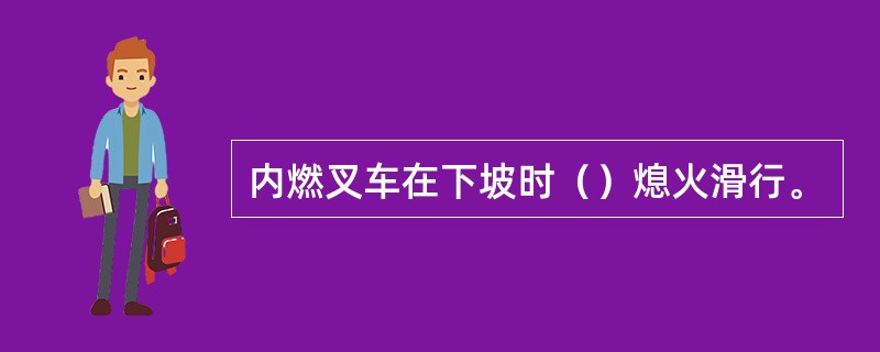 内燃叉车在下坡时（）熄火滑行。