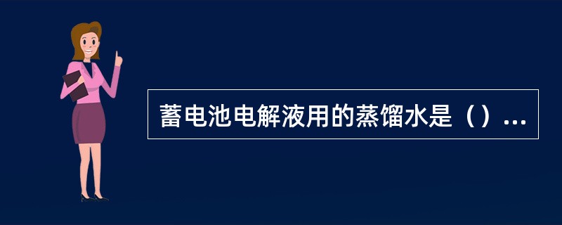 蓄电池电解液用的蒸馏水是（）蒸馏水。