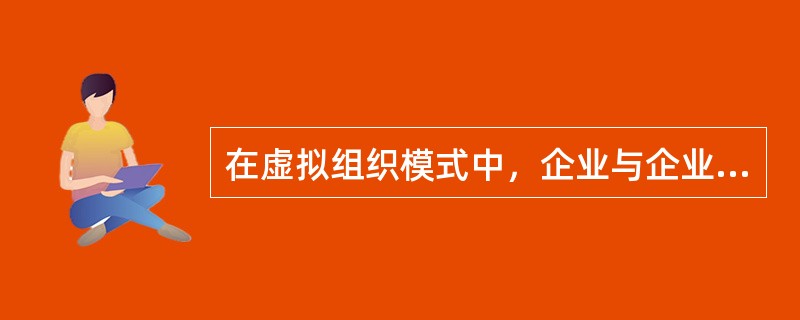 在虚拟组织模式中，企业与企业、人与人之间的合作都要建立在（）的基础上。