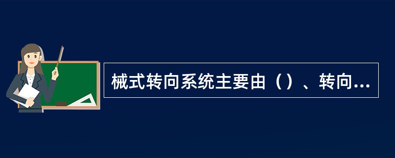 械式转向系统主要由（）、转向器和转向传动机构三大部分组成。