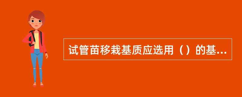 试管苗移栽基质应选用（）的基质，如河沙、珍珠岩等。