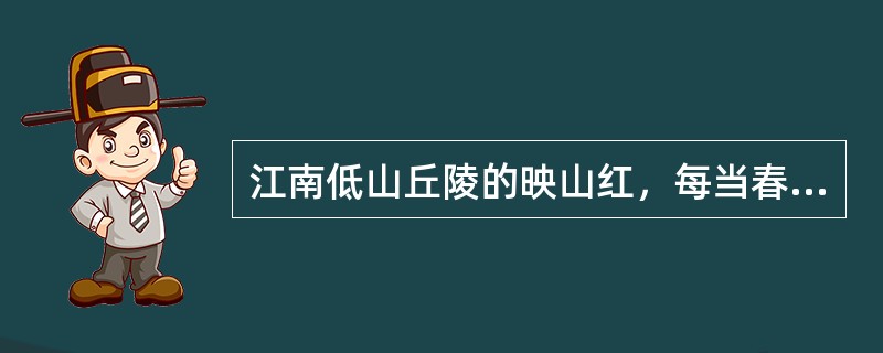 江南低山丘陵的映山红，每当春日盛花期，满山红遍，层林尽染，它属于（）。