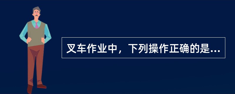 叉车作业中，下列操作正确的是（）。