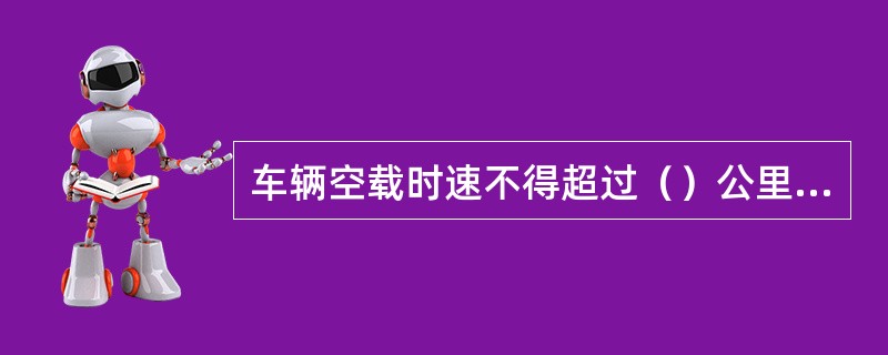 车辆空载时速不得超过（）公里／小时。