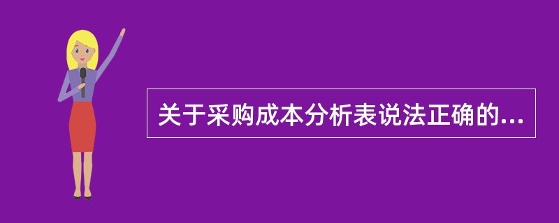 关于采购成本分析表说法正确的是（）。