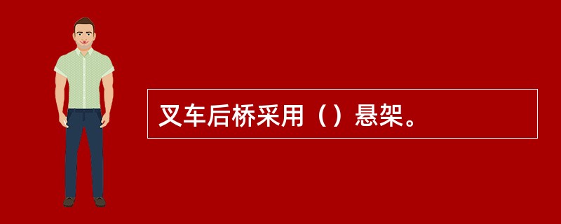 叉车后桥采用（）悬架。
