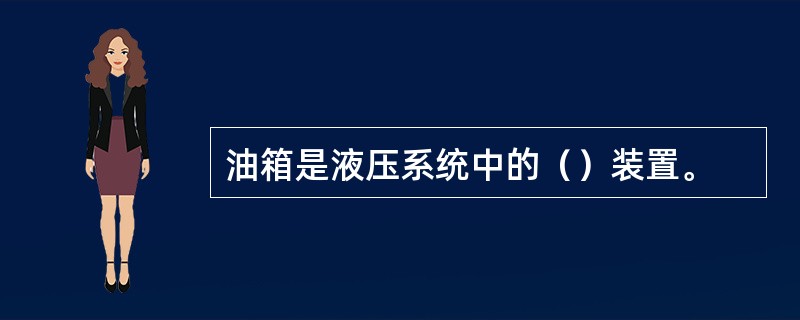 油箱是液压系统中的（）装置。