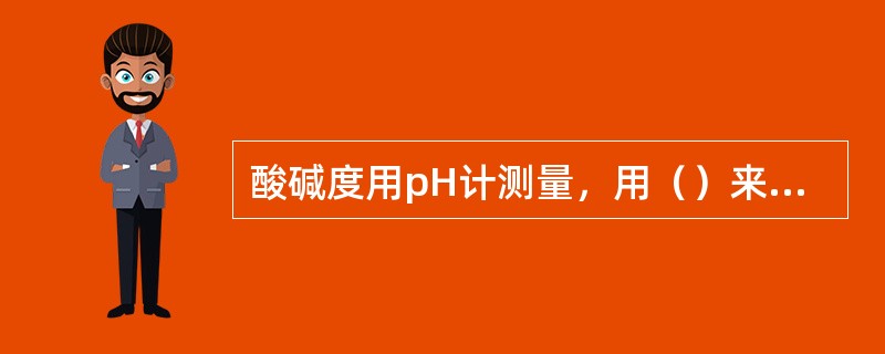 酸碱度用pH计测量，用（）来表示。