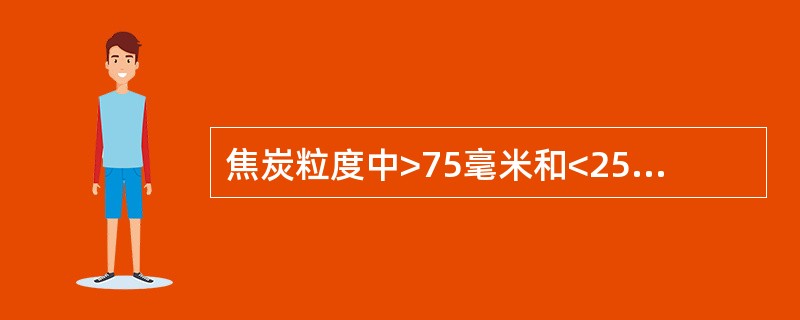 焦炭粒度中>75毫米和<25毫米的含量不应（）。