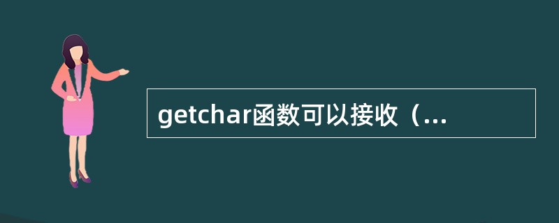getchar函数可以接收（）个字符，输入数字也按字符处理。