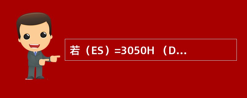 若（ES）=3050H （DI）=50H，在指令“MOV AX，ES：[DI]”