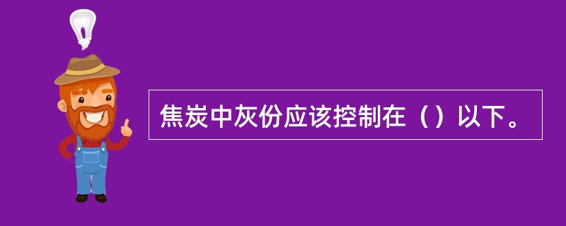 焦炭中灰份应该控制在（）以下。