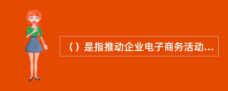 （）是指推动企业电子商务活动的管理机制，运用管理机制进行管理的各层的企业EC组织
