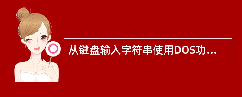 从键盘输入字符串使用DOS功能调用的（）。