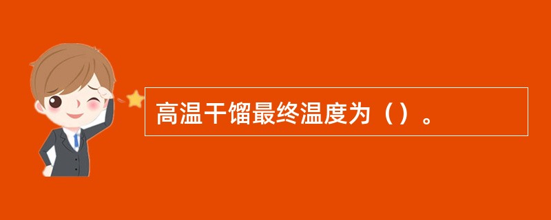 高温干馏最终温度为（）。