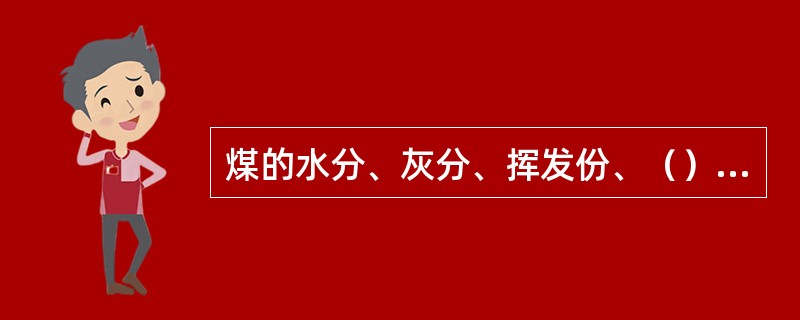 煤的水分、灰分、挥发份、（）的分析总称为煤的工业分析。