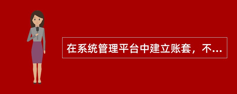 在系统管理平台中建立账套，不包含的操作步骤（）