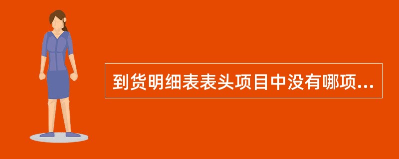 到货明细表表头项目中没有哪项内容？（）