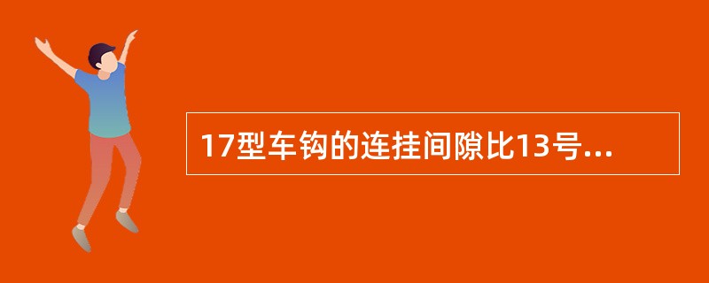 17型车钩的连挂间隙比13号车钩减少了（）%.