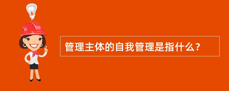 管理主体的自我管理是指什么？