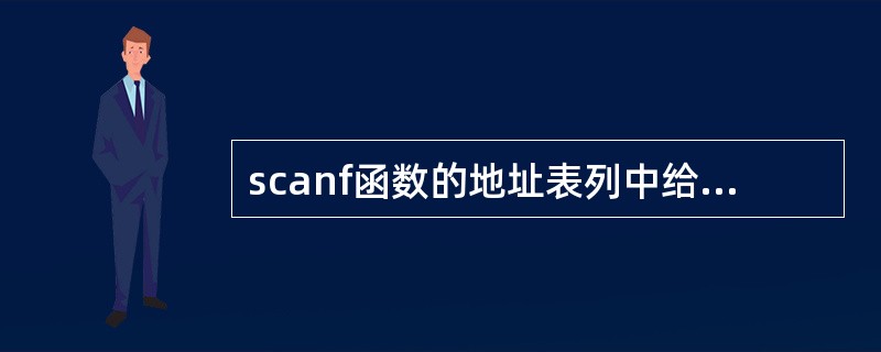 scanf函数的地址表列中给出各变量的地址，地址是由（）后跟变量名组成的。