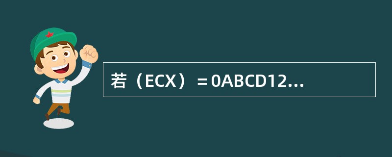 若（ECX）＝0ABCD1234H （BL）＝0E3H，则语句MOVSX ECX