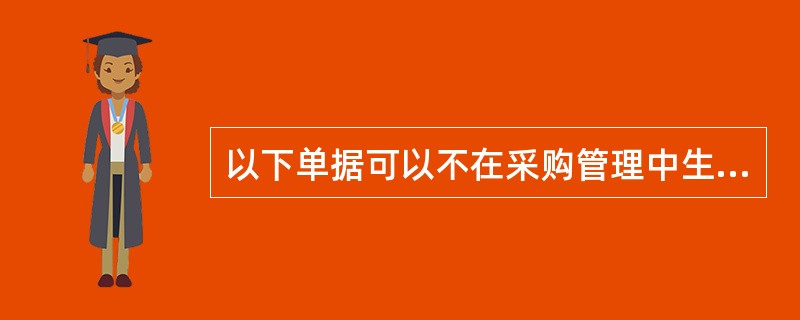 以下单据可以不在采购管理中生成的是（）。