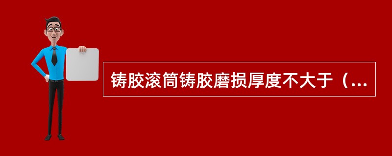 铸胶滚筒铸胶磨损厚度不大于（）。