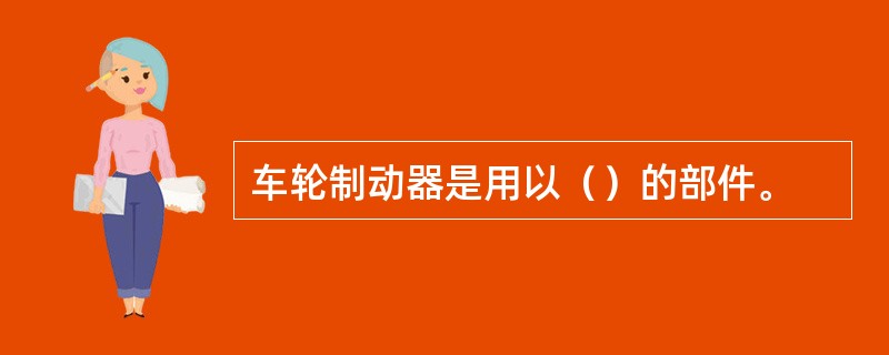 车轮制动器是用以（）的部件。