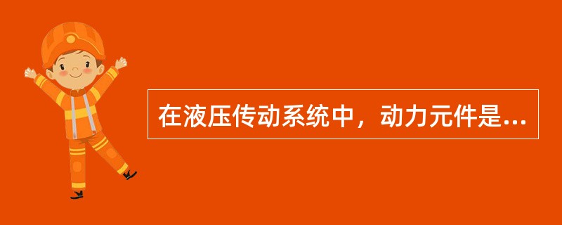 在液压传动系统中，动力元件是（），执行元件是液压缸（或液压马达）。