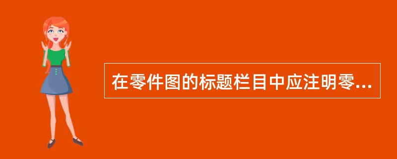 在零件图的标题栏目中应注明零件的名称、（）、数量和比例。