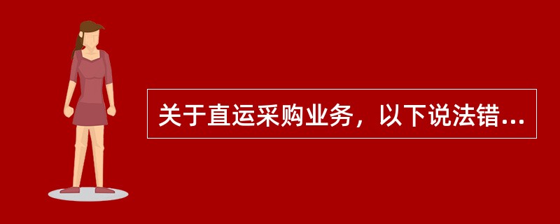 关于直运采购业务，以下说法错误的是（）。