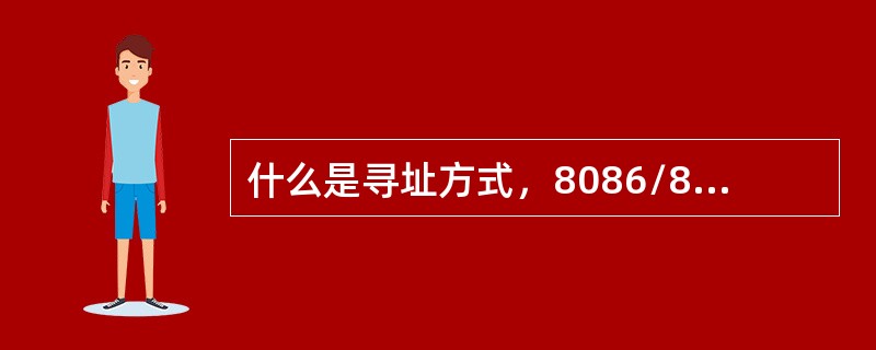 什么是寻址方式，8086/8088微处理器有几种寻址方式，各类寻址方式的基本特征