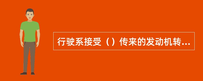 行驶系接受（）传来的发动机转矩并产生驱动力。