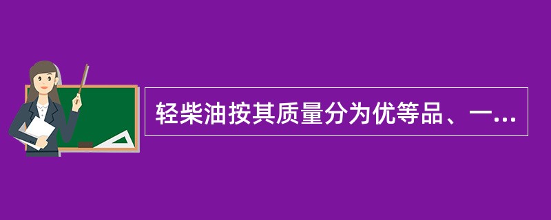 轻柴油按其质量分为优等品、一等品、和合格品三个等级。