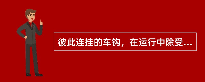 彼此连挂的车钩，在运行中除受到随机的、交变的牵引力和压缩力的作用之外，由于连结中