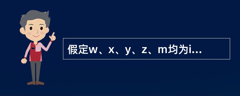 假定w、x、y、z、m均为int型变量；有如下程序段：w=1；x=2；y=3；z