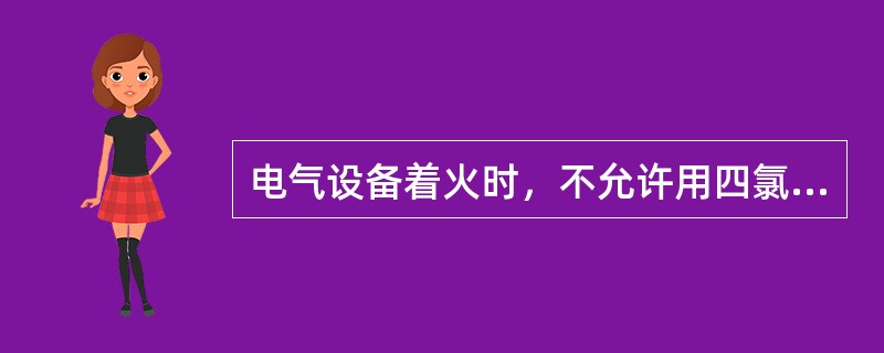 电气设备着火时，不允许用四氯化碳灭火器。