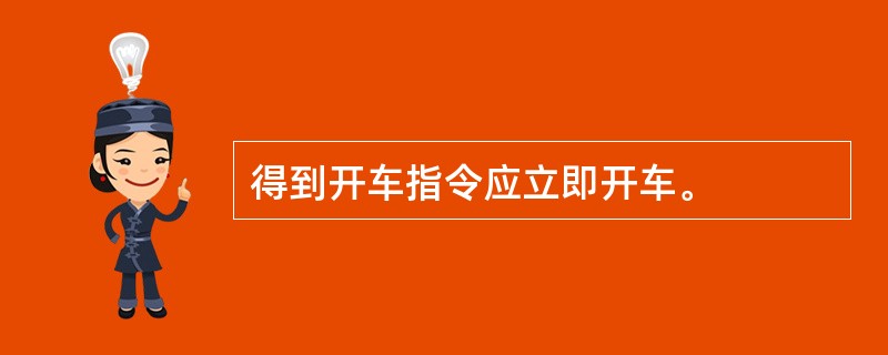 得到开车指令应立即开车。