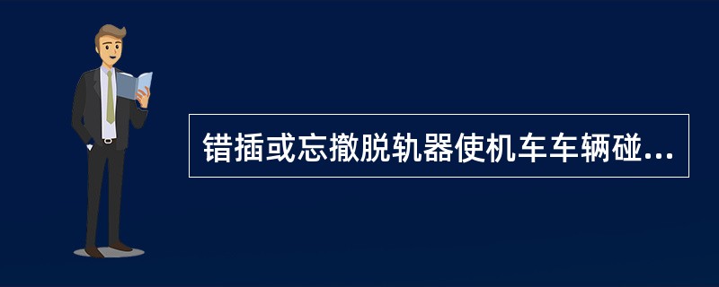 错插或忘撤脱轨器使机车车辆碰轧脱轨器或防护信号为（）。