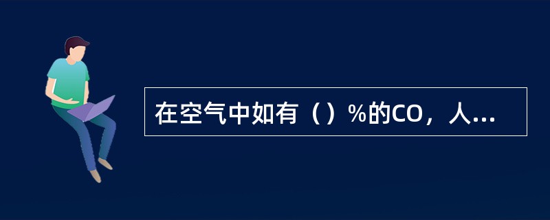 在空气中如有（）%的CO，人就会失去知觉。