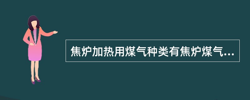 焦炉加热用煤气种类有焦炉煤气，高炉煤气，发生炉煤气,脱氢煤气和混合煤气等。