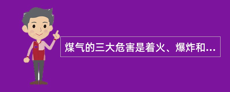 煤气的三大危害是着火、爆炸和中毒。