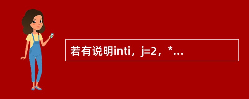 若有说明inti，j=2，*p=&i；，则能完成i=j赋值功能的语句是（）。