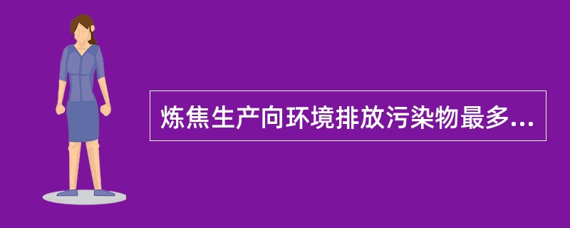 炼焦生产向环境排放污染物最多的是（）